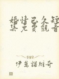 婚情已久短剧全集免费观看