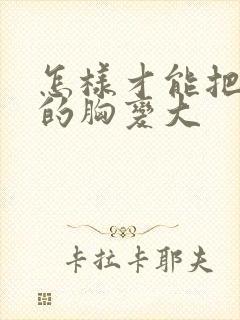 怎样才能把女人的胸变大