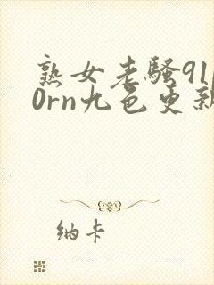 熟女老骚91p0rn九色更新