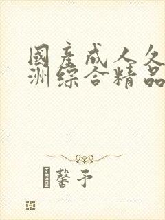 国产成人久久亚洲综合精品在线观看