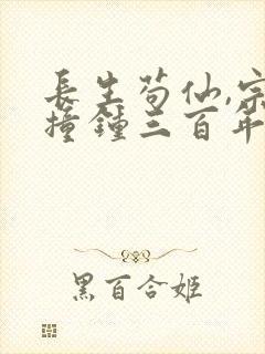 长生苟仙,宗门撞钟三百年小说