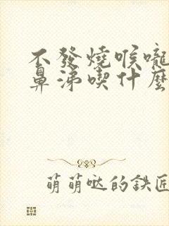 不发烧喉咙痛流鼻涕吃什么药