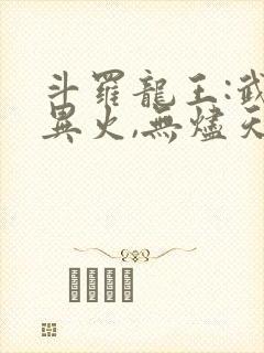 斗罗龙王:武魂异火,无烬天尊免费阅读