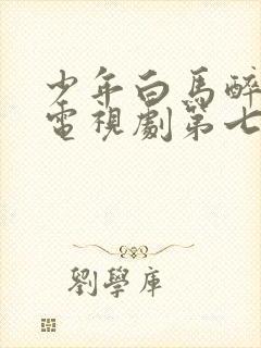 少年白马醉春风电视剧第七集