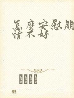 怎么安慰朋友心情不好