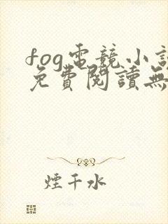 fog电竞小说免费阅读无广告