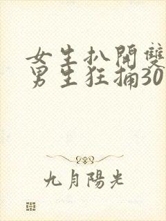 女生扒开双腿让男生狂捅30分钟