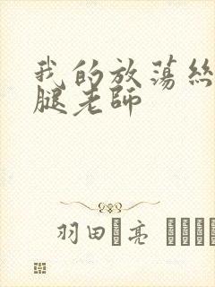 我的放荡丝袜美腿老师