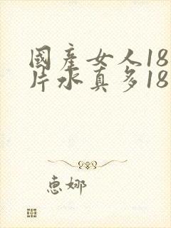 国产女人18毛片水真多18精