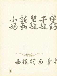 小说儿子双飞妈妈和姐姐的小说