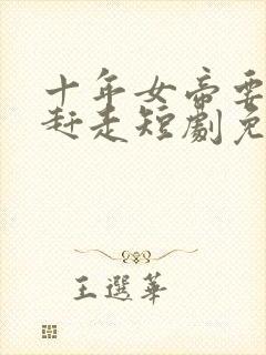 十年女帝要把我赶走短剧免费观看剧