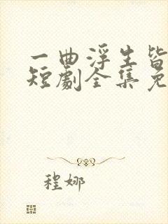 一曲浮生皆是错短剧全集免费播放