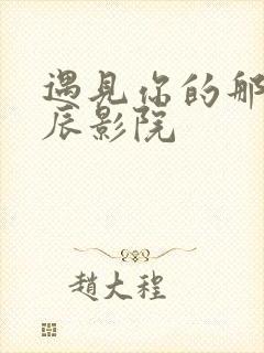 遇见你的那天星辰影院