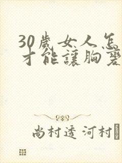 30岁女人怎么才能让胸变大