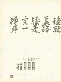 蹲完膝盖后面筋疼一走路就疼