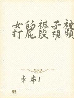 女的裤子被脱了打屁股视频