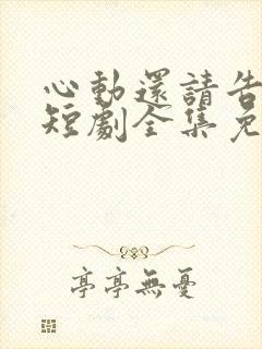 心动还请告诉我短剧全集免费播放在线观看