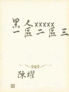 黑人xxxxx一区二区三区