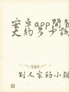 安卓app开发大约多少钱