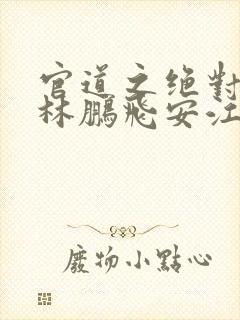 官道之绝对权力林鹏飞安江小说免费读