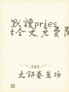 默读priest全文免费阅读无删减