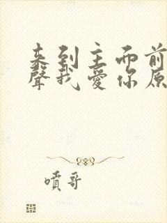 来到主面前说一声我爱你原唱