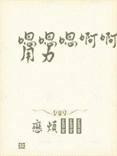 嗯嗯嗯啊啊啊啊用力