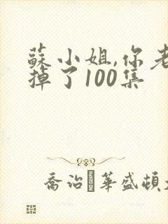 苏小姐,你老公掉了100集