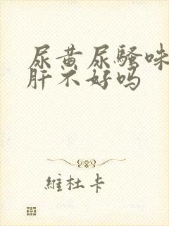 尿黄尿骚味重是肝不好吗