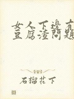 女人下边有白色豆腐渣问题大不大