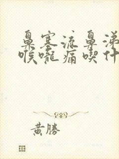 鼻塞流鼻涕咳嗽喉咙痛吃什么药好