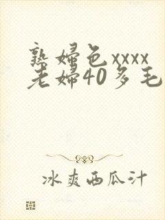 熟妇色xxxx老妇40多毛