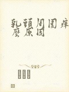 乳头周围痒是什么原因封面