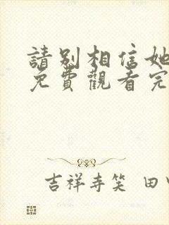 请别相信她高清免费观看完整版国语