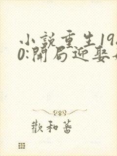 小说重生1980:开局迎娶姐姐闺蜜李毅,唐雪