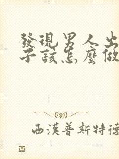 发现男人出轨妻子该怎么做