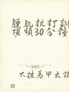 腹肌抗打训练的视频30分钟