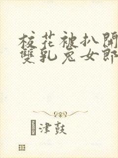 校花被扒开揉搓双乳兔女郎