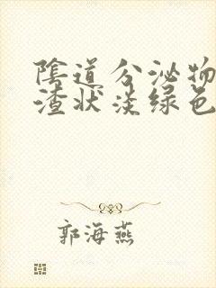 阴道分泌物豆腐渣状淡绿色