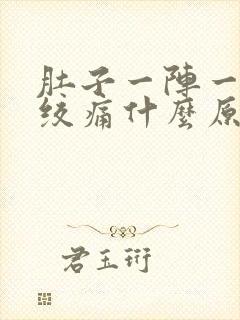 肚子一阵一阵的绞痛什么原因