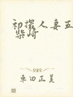 初撮人妻五十路 柴崎