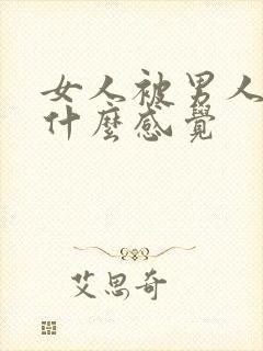 女人被男人操是什么感觉