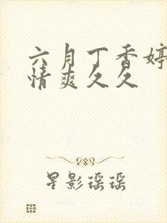 六月丁香婷婷激情爽久久