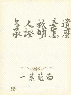 多人放弃遗产继承证明怎么写 多人封面