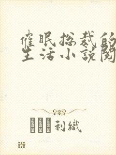 催眠总裁的幸福生活小说阅读