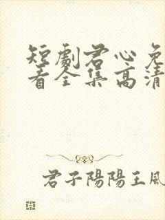 短剧君心免费观看全集高清