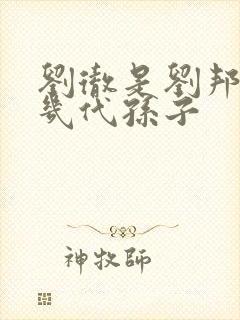 刘彻是刘邦的第几代孙子