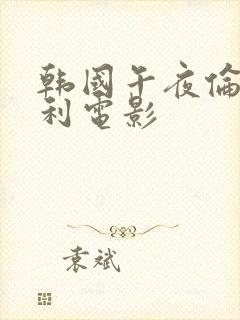 韩国午夜伦理福利电影