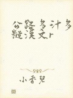 公路多汁多肉的糙汉文r