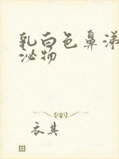 乳白色鼻涕状分泌物